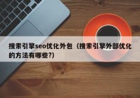 搜索引擎seo优化外包（搜索引擎外部优化的方法有哪些?）