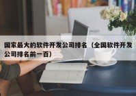 国家最大的软件开发公司排名（全国软件开发公司排名前一百）