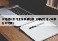 网站建设公司未来发展趋势（网站搭建公司的行业现状）