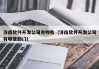 济南软件开发公司有哪些（济南软件开发公司有哪些部门）