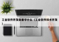 工业软件开发需要学什么（工业软件技术开发）