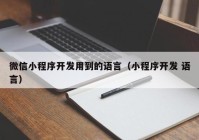 微信小程序开发用到的语言（小程序开发 语言）