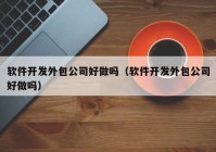 软件开发外包公司好做吗（软件开发外包公司好做吗）