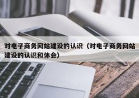 对电子商务网站建设的认识（对电子商务网站建设的认识和体会）