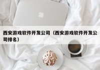 西安游戏软件开发公司（西安游戏软件开发公司排名）