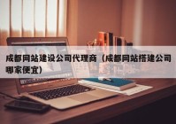 成都网站建设公司代理商（成都网站搭建公司哪家便宜）