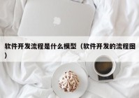 软件开发流程是什么模型（软件开发的流程图）