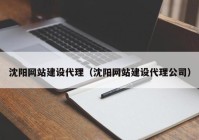 沈阳网站建设代理（沈阳网站建设代理公司）