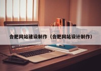 合肥网站建设制作（合肥网站设计制作）