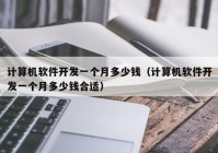 计算机软件开发一个月多少钱（计算机软件开发一个月多少钱合适）