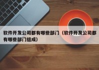 软件开发公司都有哪些部门（软件开发公司都有哪些部门组成）