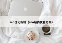 seo优化新站（seo站内优化方案）