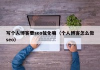 写个人博客要seo优化嘛（个人博客怎么做seo）