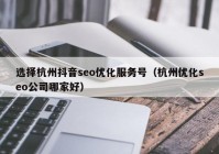 选择杭州抖音seo优化服务号（杭州优化seo公司哪家好）