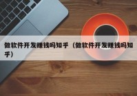 做软件开发赚钱吗知乎（做软件开发赚钱吗知乎）