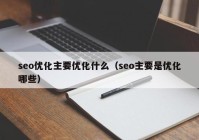 seo优化主要优化什么（seo主要是优化哪些）