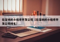 在深圳的小程序开发公司（在深圳的小程序开发公司排名）