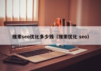 搜索seo优化多少钱（搜索优化 seo）