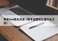 快手seo优化方法（快手运营优化是什么工作）