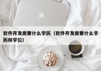 软件开发需要什么学历（软件开发需要什么学历和学位）