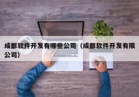 成都软件开发有哪些公司（成都软件开发有限公司）