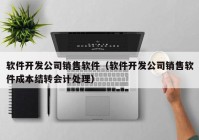 软件开发公司销售软件（软件开发公司销售软件成本结转会计处理）