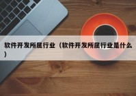 软件开发所属行业（软件开发所属行业是什么）