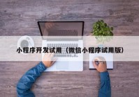 小程序开发试用（微信小程序试用版）