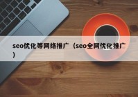 seo优化等网络推广（seo全网优化推广）