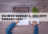 微信小程序开发需要知道什么（微信小程序开发需要具备什么技术）