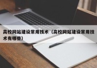 高校网站建设常用技术（高校网站建设常用技术有哪些）