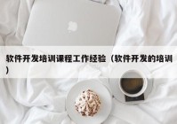 软件开发培训课程工作经验（软件开发的培训）