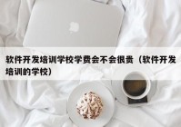 软件开发培训学校学费会不会很贵（软件开发培训的学校）