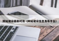 网站建设最新时讯（网站建设信息发布平台）