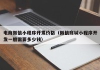 电商微信小程序开发价格（微信商城小程序开发一般需要多少钱）