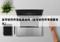 自学软件开发能就业吗（自学软件开发需要多久）