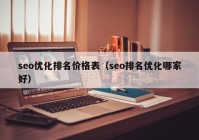 seo优化排名价格表（seo排名优化哪家好）