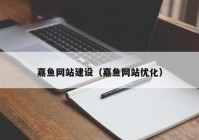 嘉鱼网站建设（嘉鱼网站优化）