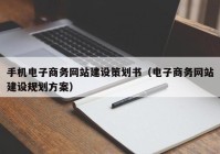 手机电子商务网站建设策划书（电子商务网站建设规划方案）