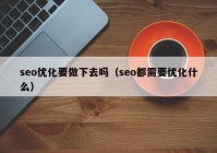 seo优化要做下去吗（seo都需要优化什么）