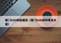 厦门b2b网站建设（厦门b2b网站建设方案）