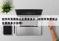 软件开发费用占总费用多少（软件开发费用占总费用多少合理）