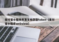 支付宝小程序开发文档获取token（支付宝小程序webview）