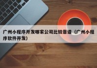 广州小程序开发哪家公司比较靠谱（广州小程序软件开发）