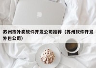 苏州市外卖软件开发公司推荐（苏州软件开发外包公司）