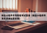 微信小程序开发教程考试答案（微信小程序开发实战课后题答案）