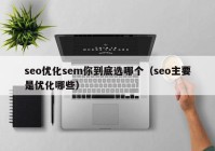 seo优化sem你到底选哪个（seo主要是优化哪些）