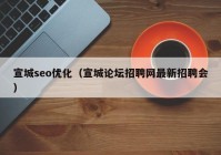 宣城seo优化（宣城论坛招聘网最新招聘会）