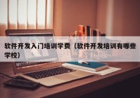 软件开发入门培训学费（软件开发培训有哪些学校）