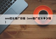 seo优化推广价格（seo推广优化多少钱）